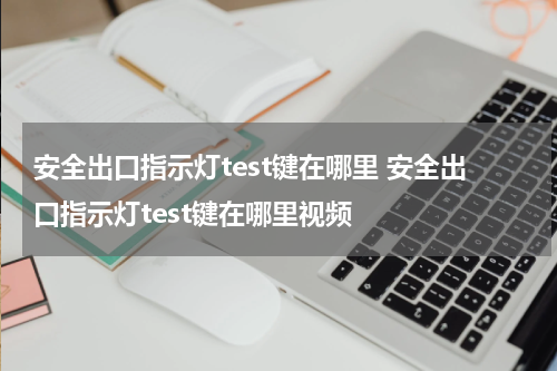 安全出口指示灯test键在哪里 安全出口指示灯test键在哪里视频