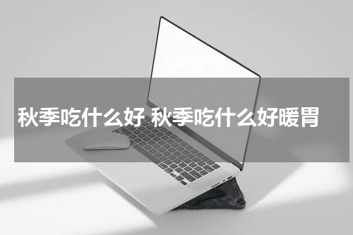 秋季吃什么好 秋季吃什么好暖胃