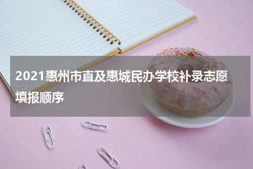 2021惠州市直及惠城民办学校补录志愿填报顺序