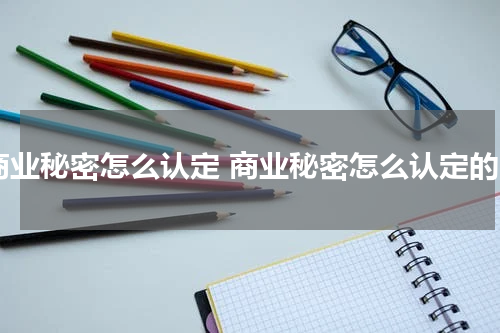 商业秘密怎么认定 商业秘密怎么认定的