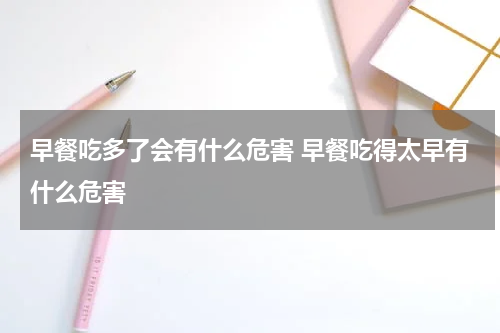 早餐吃多了会有什么危害 早餐吃得太早有什么危害
