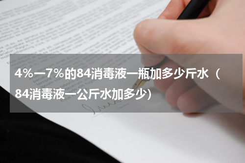 4％一7％的84消毒液一瓶加多少斤水（84消毒液一公斤水加多少）
