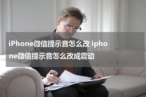 iPhone微信提示音怎么改 iphone微信提示音怎么改成震动