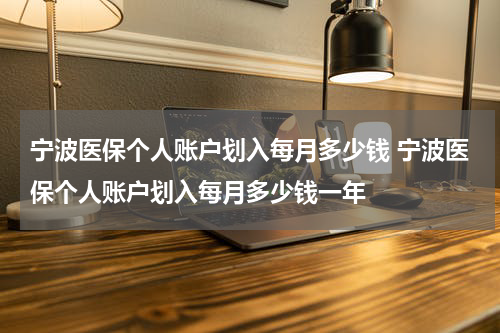 宁波医保个人账户划入每月多少钱 宁波医保个人账户划入每月多少钱一年