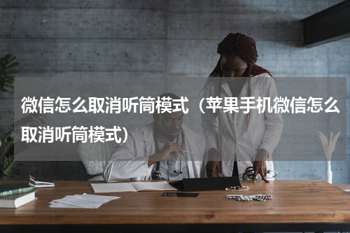 微信怎么取消听筒模式（苹果手机微信怎么取消听筒模式）