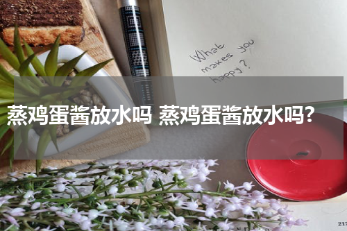 蒸鸡蛋酱放水吗 蒸鸡蛋酱放水吗?