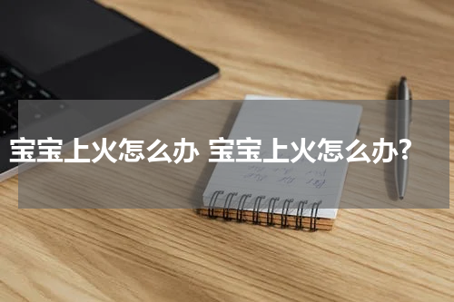 宝宝上火怎么办 宝宝上火怎么办?