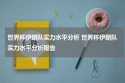 世界杯伊朗队实力水平分析 世界杯伊朗队实力水平分析报告