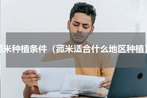 菰米种植条件（菰米适合什么地区种植）