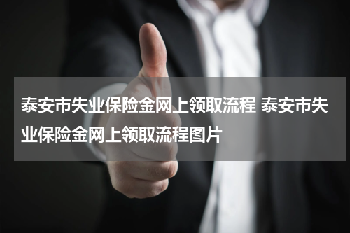 泰安市失业保险金网上领取流程 泰安市失业保险金网上领取流程图片