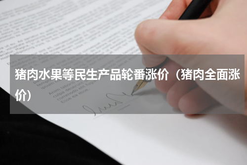 猪肉水果等民生产品轮番涨价（猪肉全面涨价）