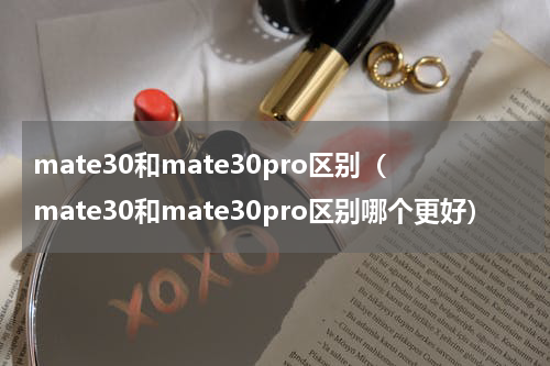 mate30和mate30pro区别（mate30和mate30pro区别哪个更好）