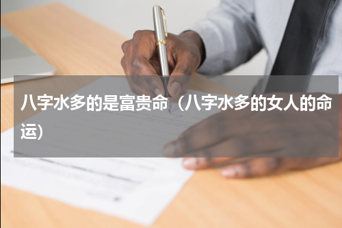 八字水多的是富贵命（八字水多的女人的命运）